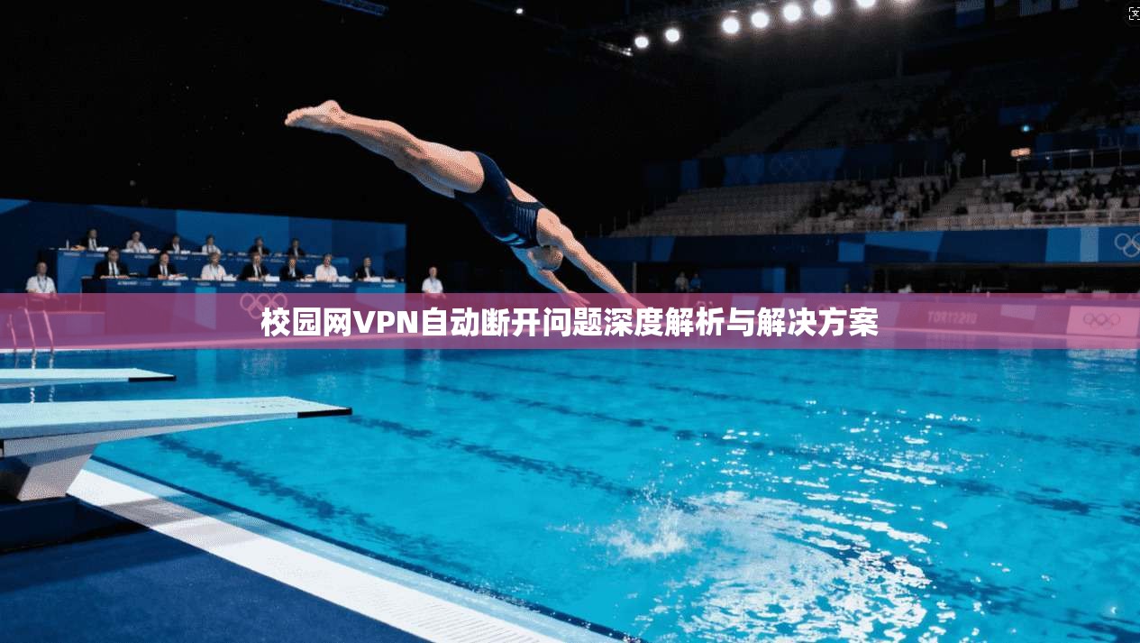 校园网VPN自动断开问题深度解析与解决方案