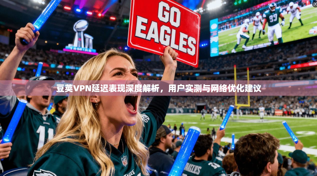 豆荚VPN延迟表现深度解析，用户实测与网络优化建议