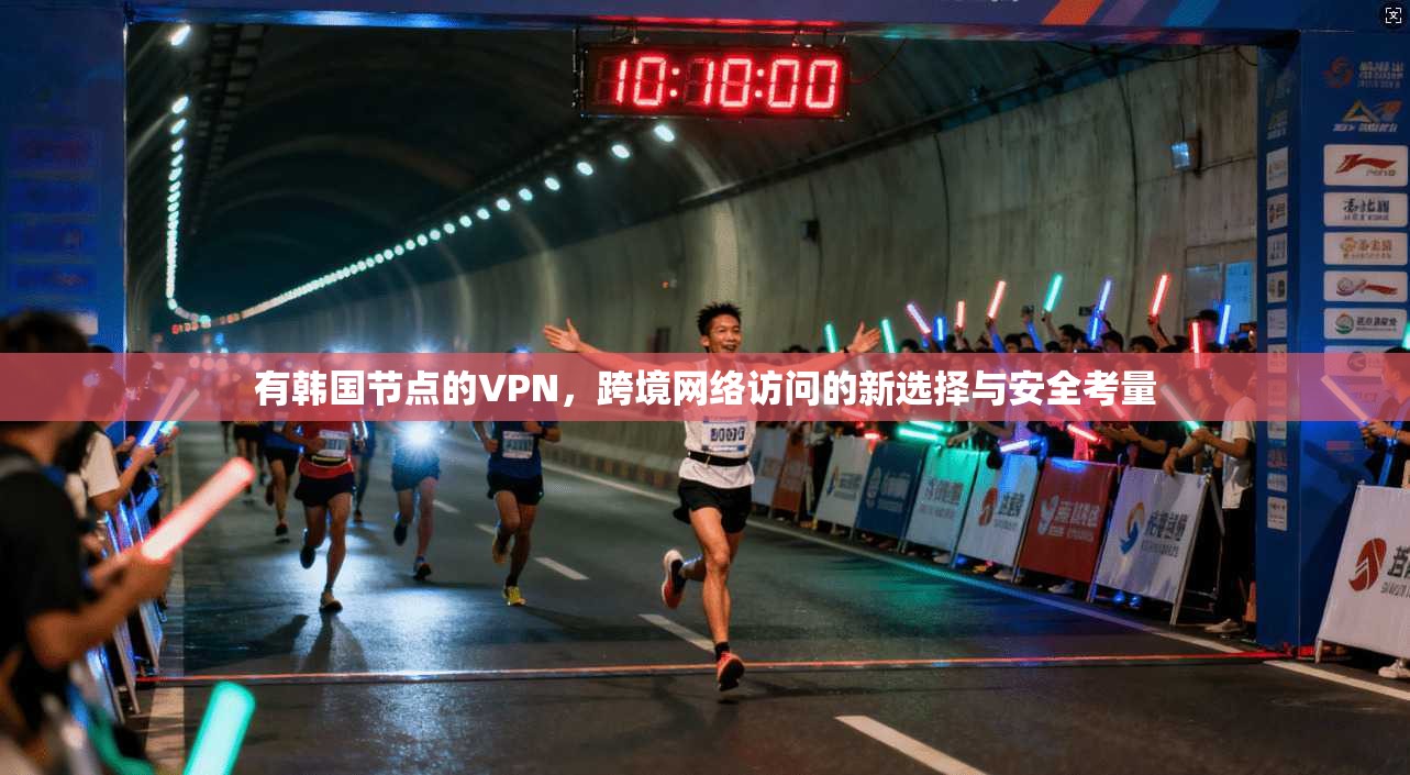 有韩国节点的VPN，跨境网络访问的新选择与安全考量