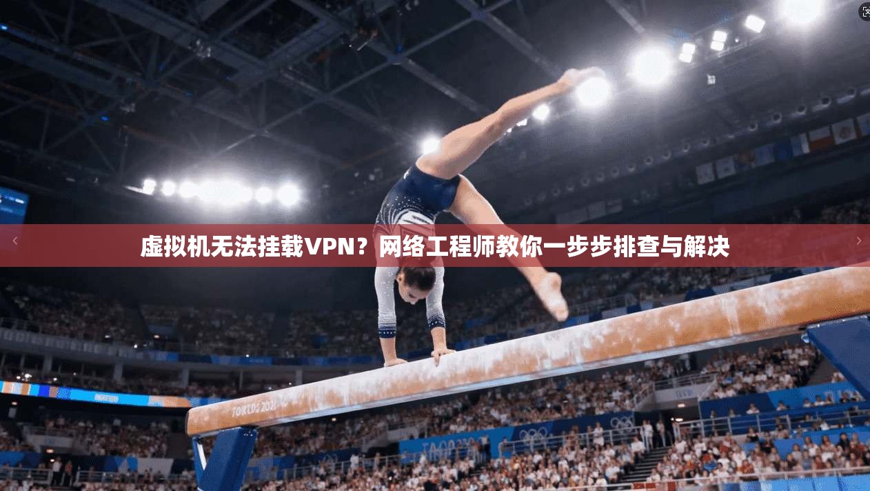 虚拟机无法挂载VPN？网络工程师教你一步步排查与解决