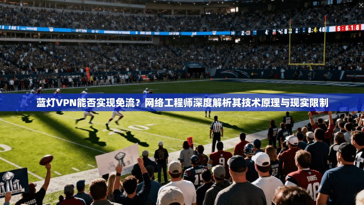 蓝灯VPN能否实现免流？网络工程师深度解析其技术原理与现实限制