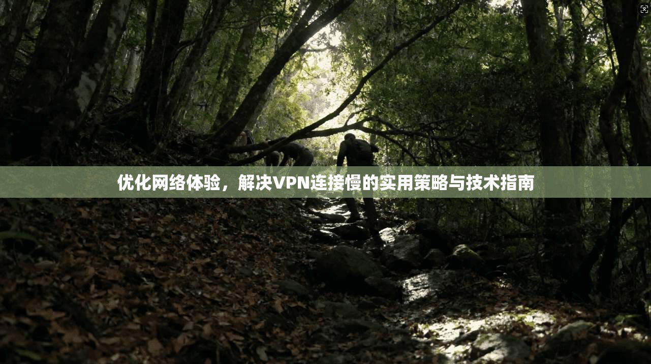 优化网络体验,解决VPN连接慢的实用策略与技术指南