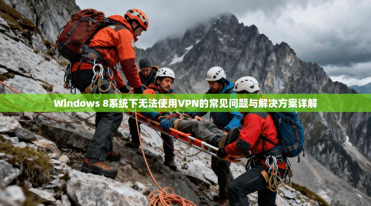 Windows 8系统下无法使用VPN的常见问题与解决方案详解