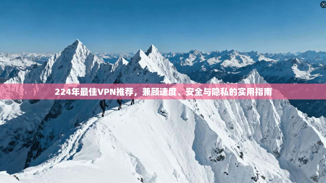 224年最佳VPN推荐，兼顾速度、安全与隐私的实用指南