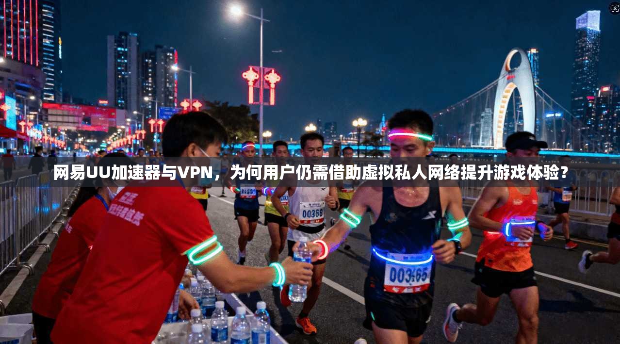 网易UU加速器与VPN,为何用户仍需借助虚拟私人网络提升游戏体验?