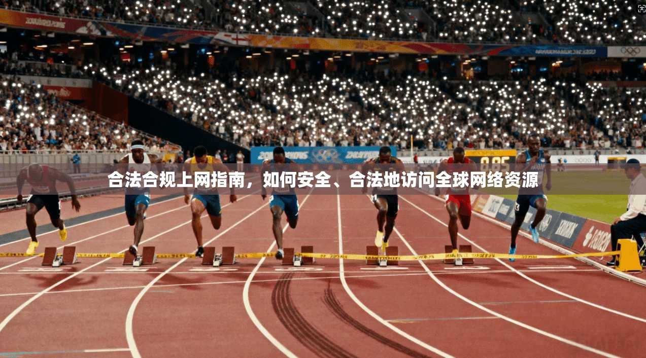 合法合规上网指南,如何安全、合法地访问全球网络资源