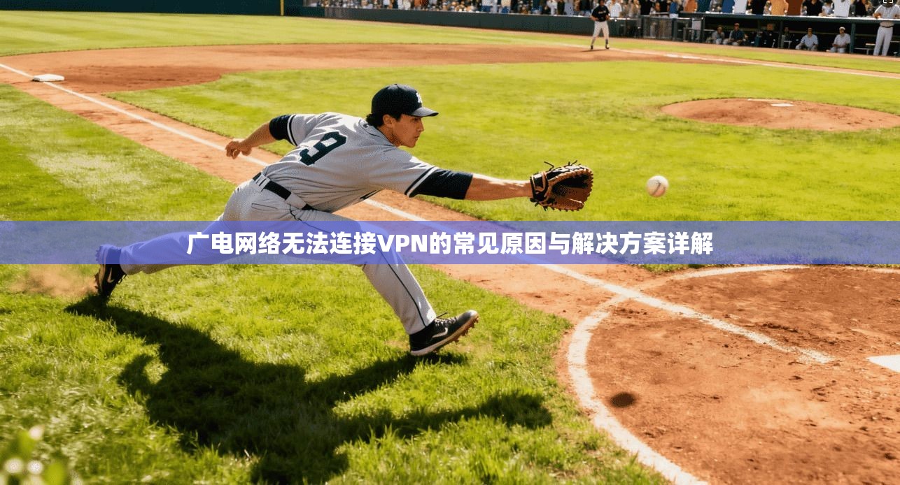 广电网络无法连接VPN的常见原因与解决方案详解