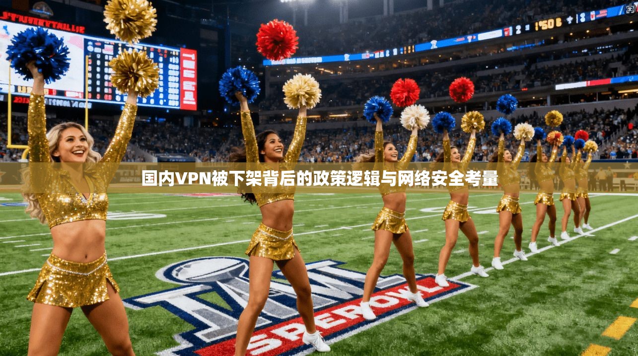 国内VPN被下架背后的政策逻辑与网络安全考量