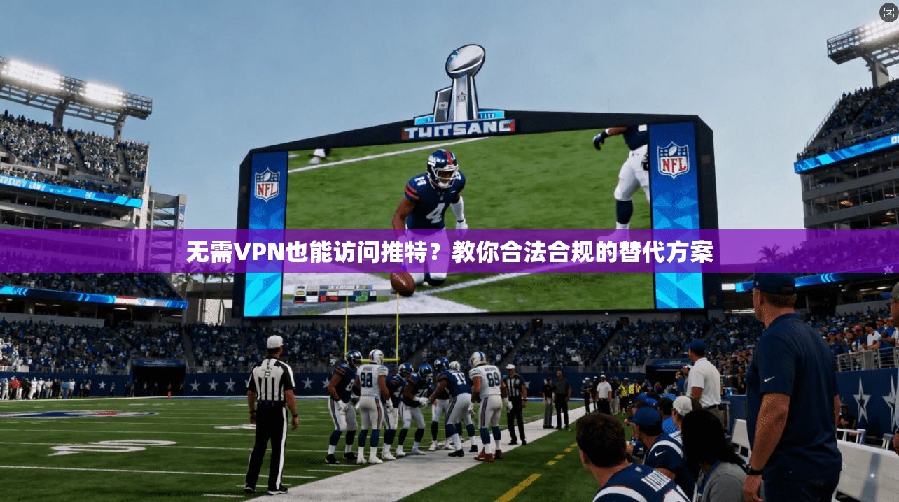 无需VPN也能访问推特?教你合法合规的替代方案