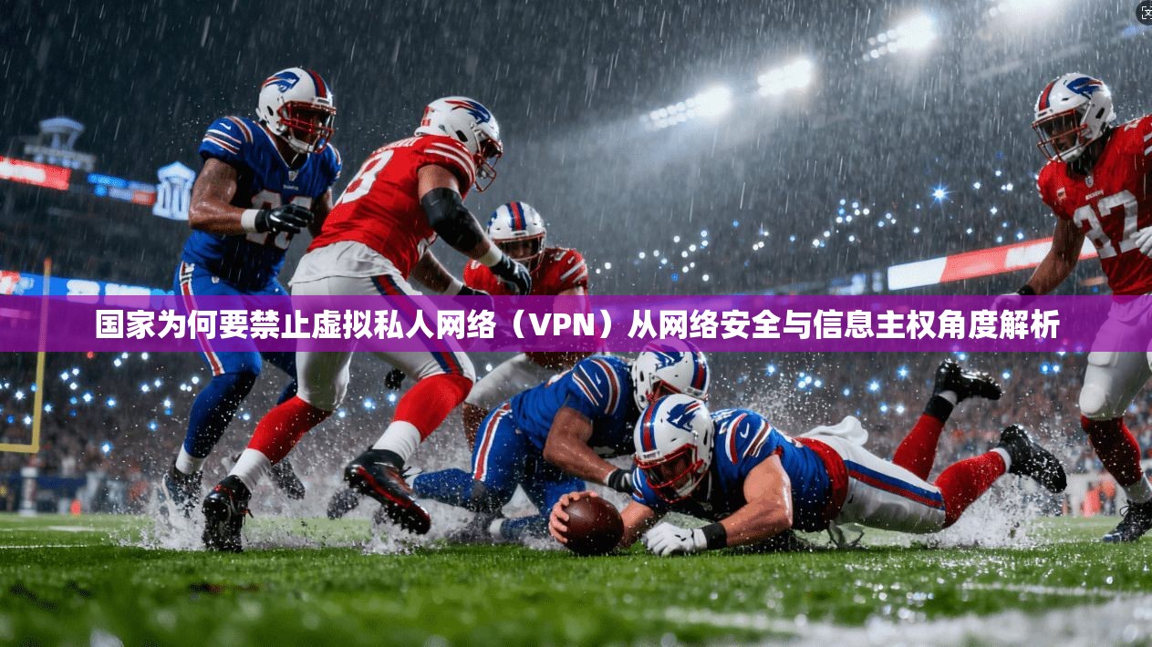 国家为何要禁止虚拟私人网络(VPN)从网络安全与信息主权角度解析