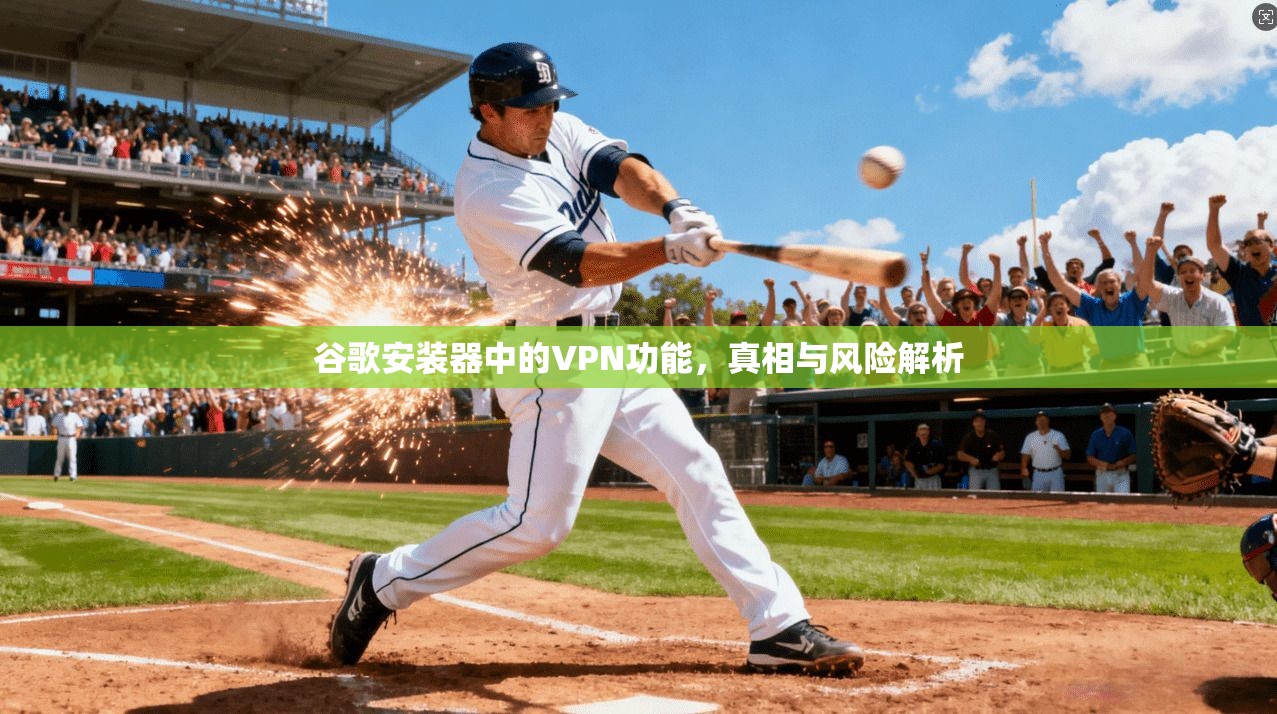 谷歌安装器中的VPN功能,真相与风险解析