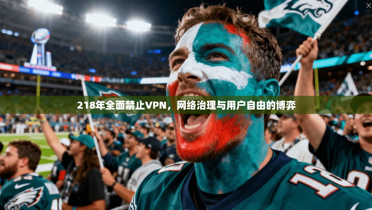 218年全面禁止VPN，网络治理与用户自由的博弈