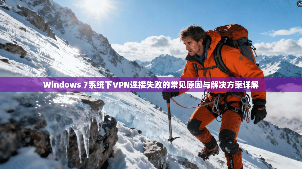 Windows 7系统下VPN连接失败的常见原因与解决方案详解