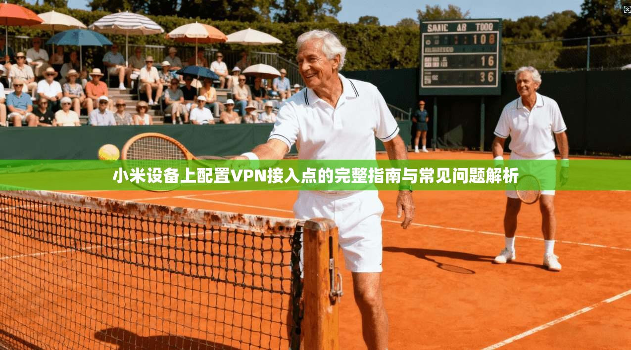 小米设备上配置VPN接入点的完整指南与常见问题解析