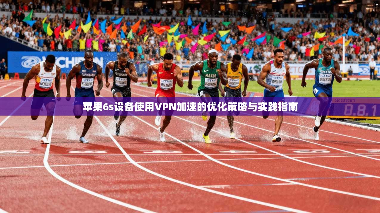 苹果6s设备使用VPN加速的优化策略与实践指南