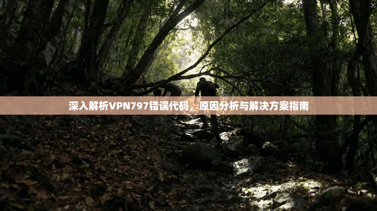 深入解析VPN797错误代码,原因分析与解决方案指南