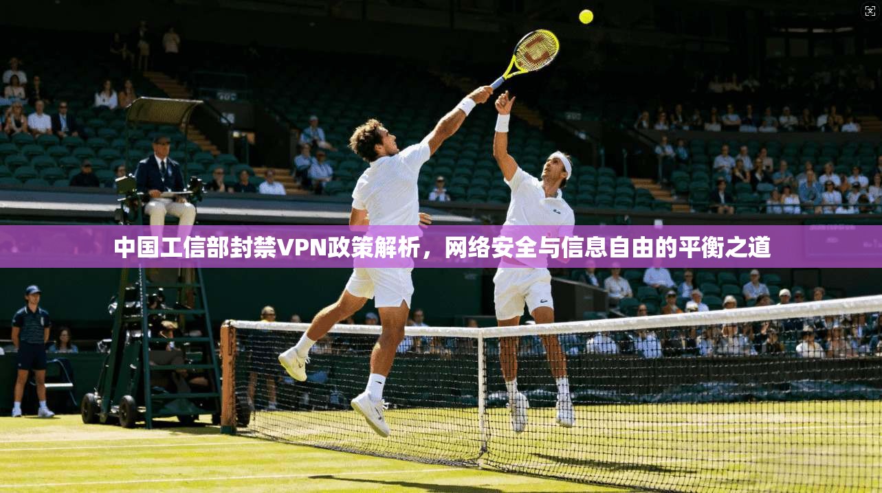 中国工信部封禁VPN政策解析,网络安全与信息自由的平衡之道