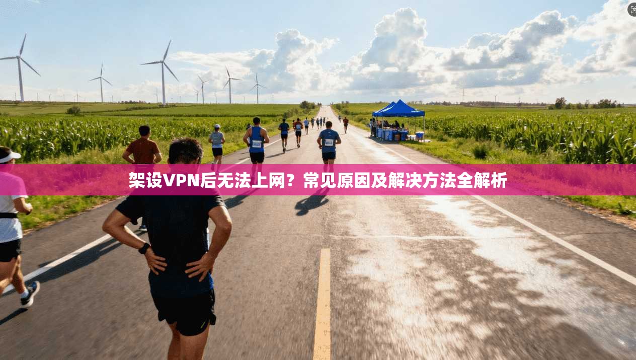 架设VPN后无法上网？常见原因及解决方法全解析