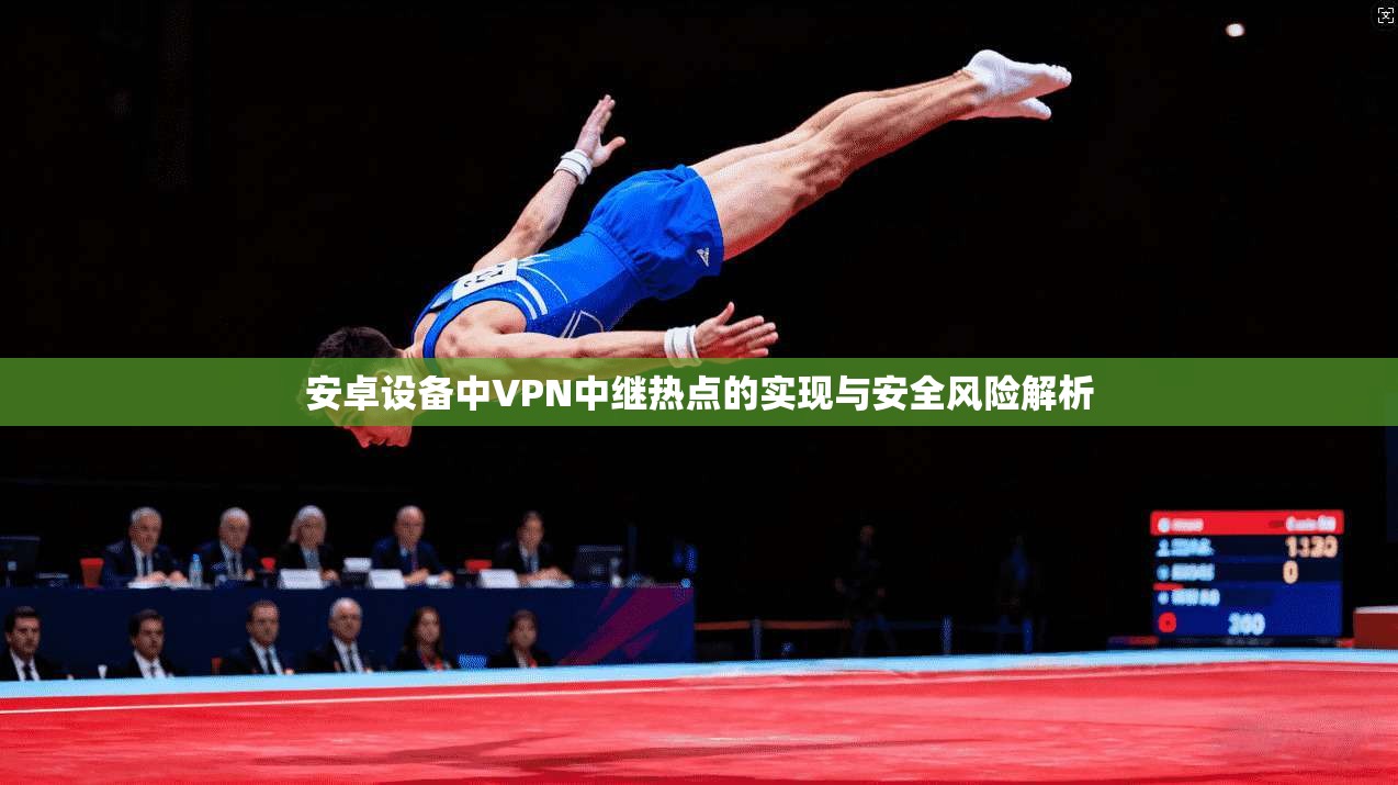 安卓设备中VPN中继热点的实现与安全风险解析