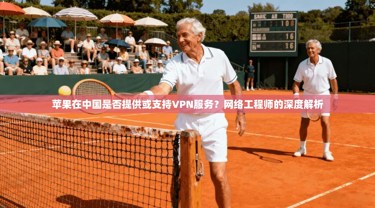苹果在中国是否提供或支持VPN服务？网络工程师的深度解析