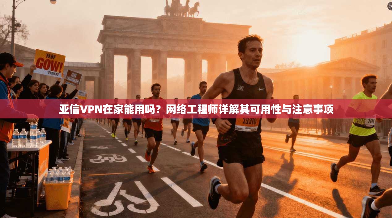 亚信VPN在家能用吗?网络工程师详解其可用性与注意事项