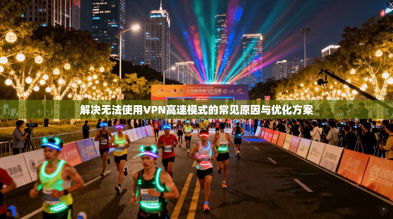 解决无法使用VPN高速模式的常见原因与优化方案