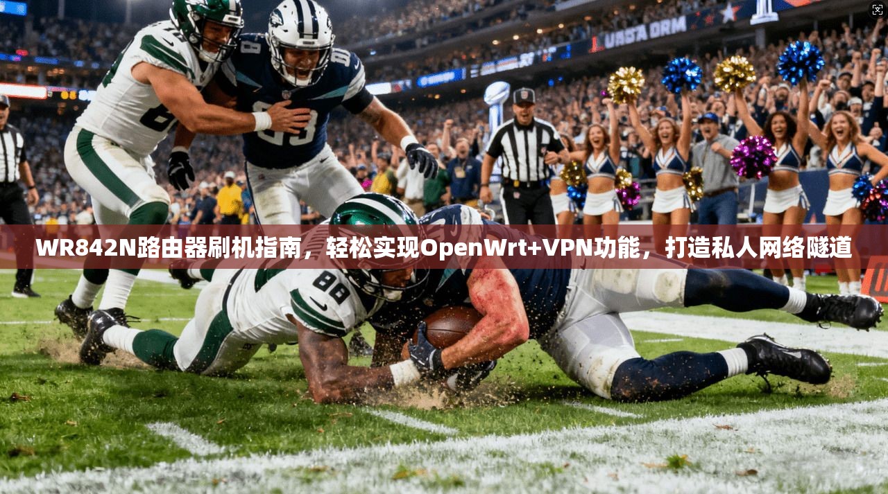 WR842N路由器刷机指南,轻松实现OpenWrt+VPN功能,打造私人网络隧道