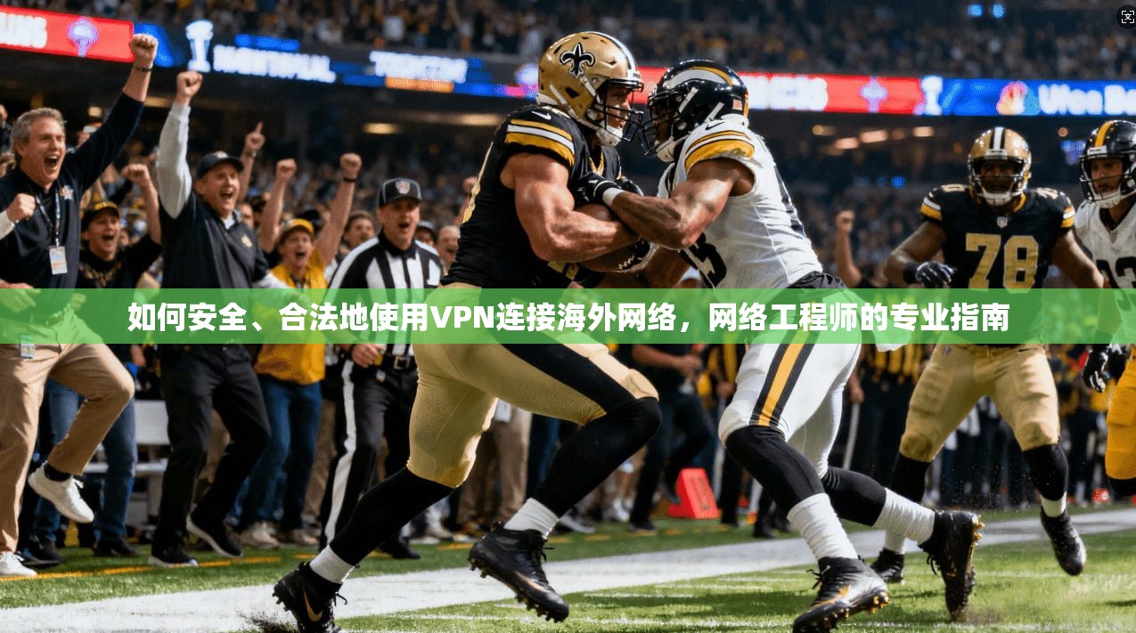 如何安全、合法地使用VPN连接海外网络,网络工程师的专业指南