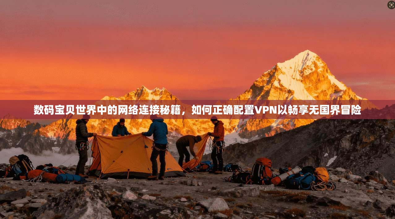 数码宝贝世界中的网络连接秘籍,如何正确配置VPN以畅享无国界冒险