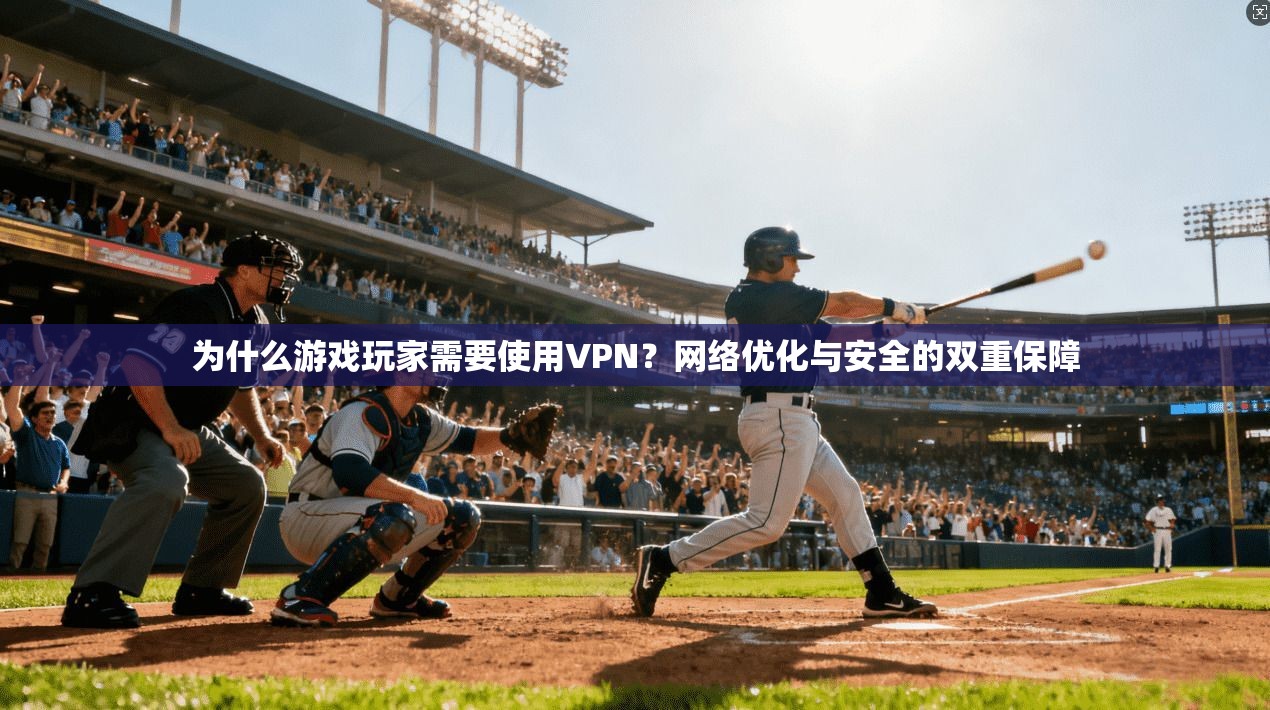 为什么游戏玩家需要使用VPN？网络优化与安全的双重保障