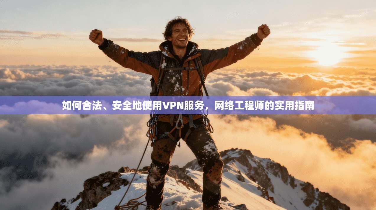 如何合法、安全地使用VPN服务，网络工程师的实用指南