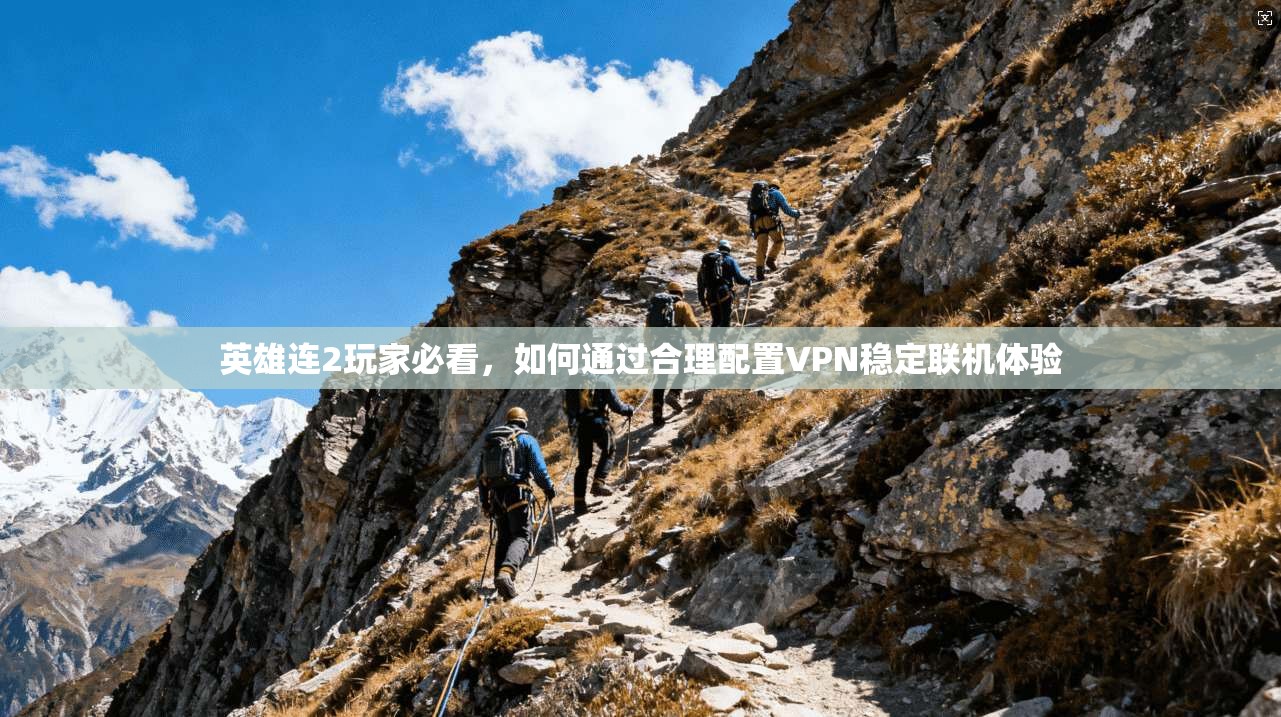 英雄连2玩家必看，如何通过合理配置VPN稳定联机体验
