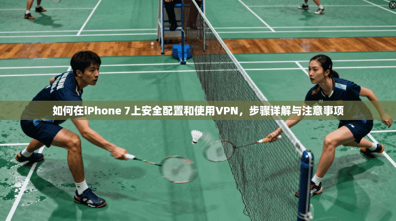 如何在iPhone 7上安全配置和使用VPN，步骤详解与注意事项