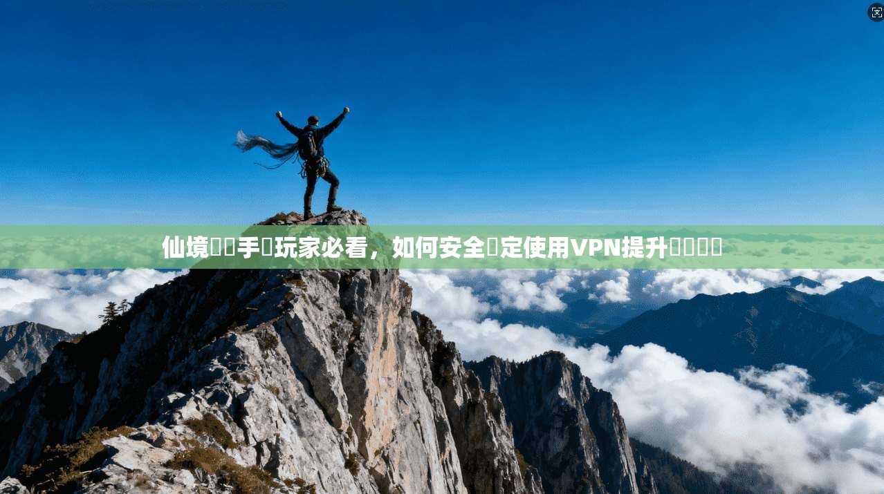 仙境傳說手遊玩家必看，如何安全穩定使用VPN提升遊戲體驗