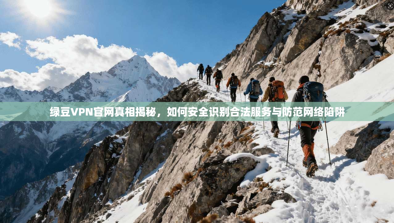 绿豆VPN官网真相揭秘，如何安全识别合法服务与防范网络陷阱