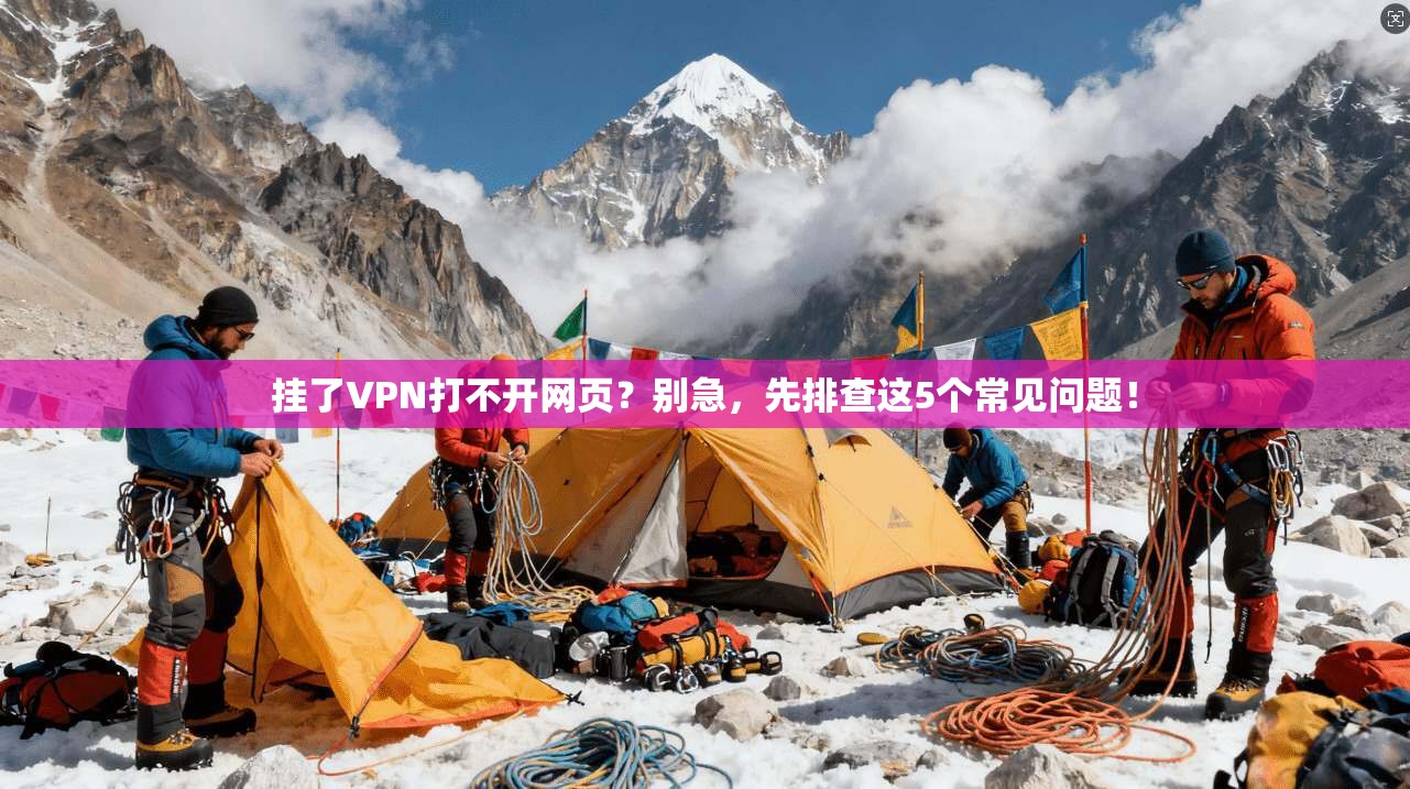挂了VPN打不开网页?别急,先排查这5个常见问题!