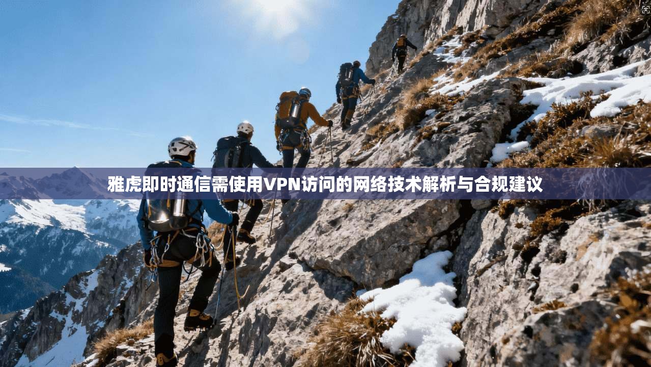 雅虎即时通信需使用VPN访问的网络技术解析与合规建议