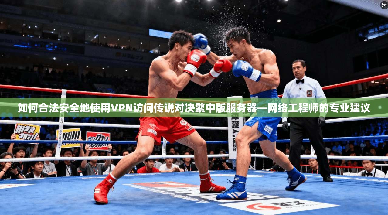 如何合法安全地使用VPN访问传说对决繁中版服务器—网络工程师的专业建议