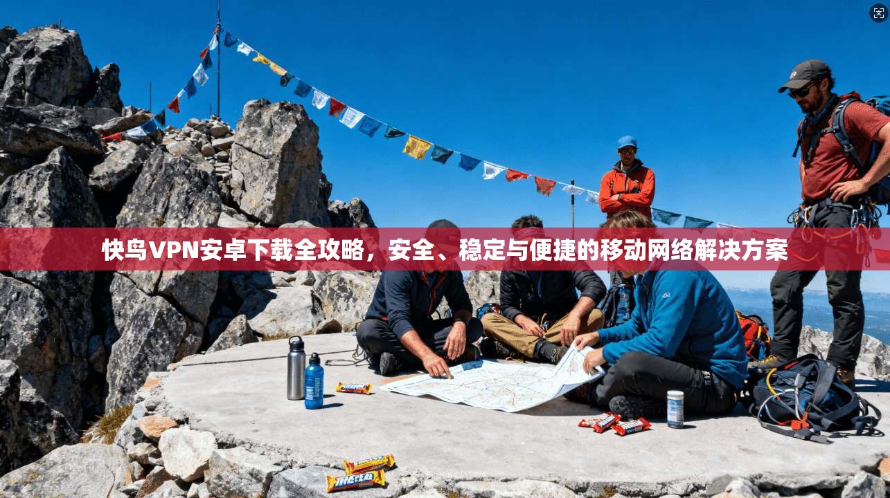 快鸟VPN安卓下载全攻略,安全、稳定与便捷的移动网络解决方案