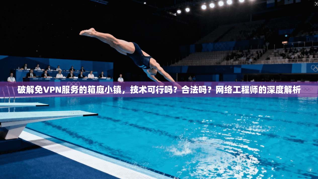 破解免VPN服务的箱庭小镇,技术可行吗?合法吗?网络工程师的深度解析