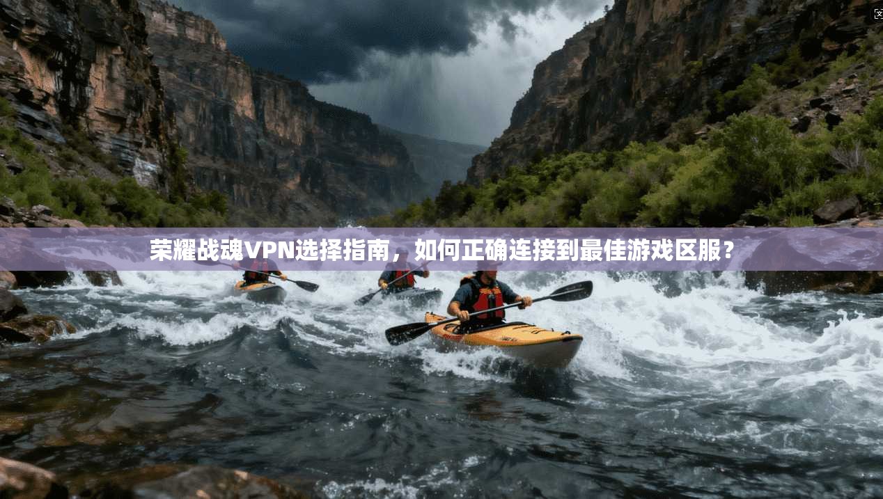 荣耀战魂VPN选择指南，如何正确连接到最佳游戏区服？