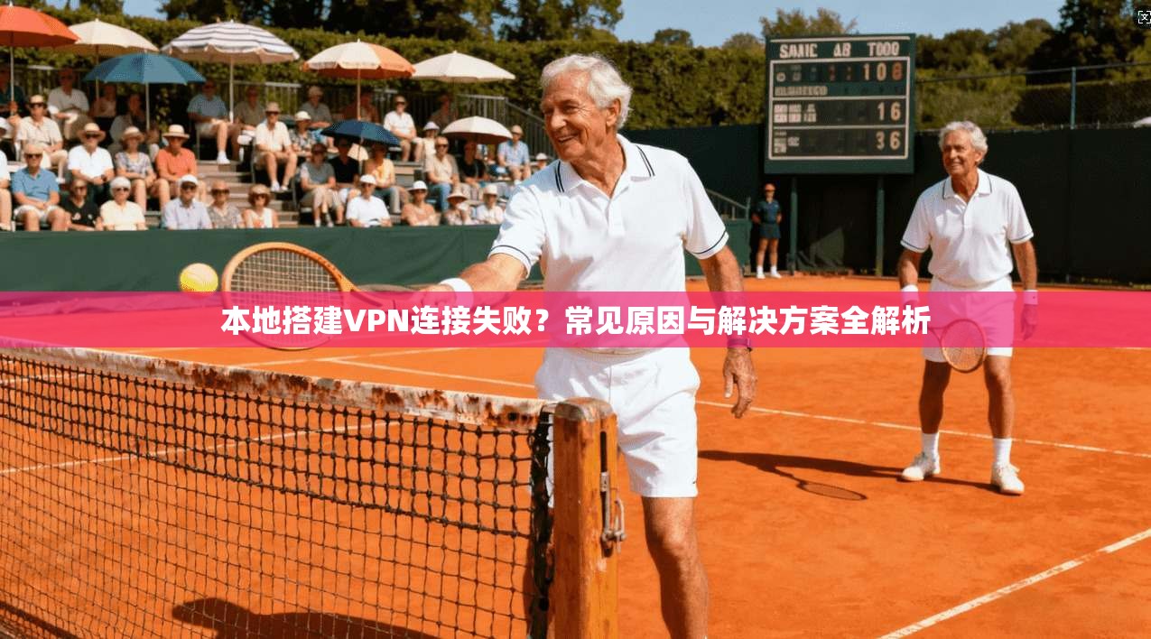 本地搭建VPN连接失败?常见原因与解决方案全解析