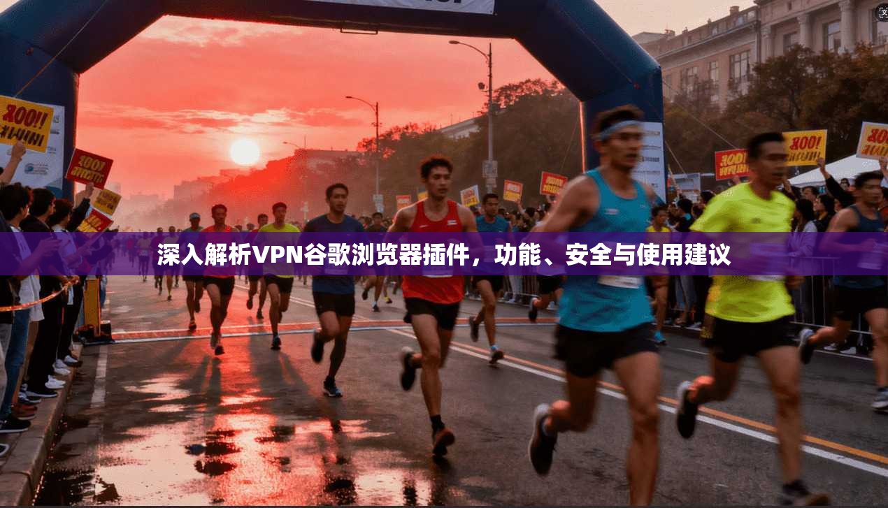 深入解析VPN谷歌浏览器插件,功能、安全与使用建议