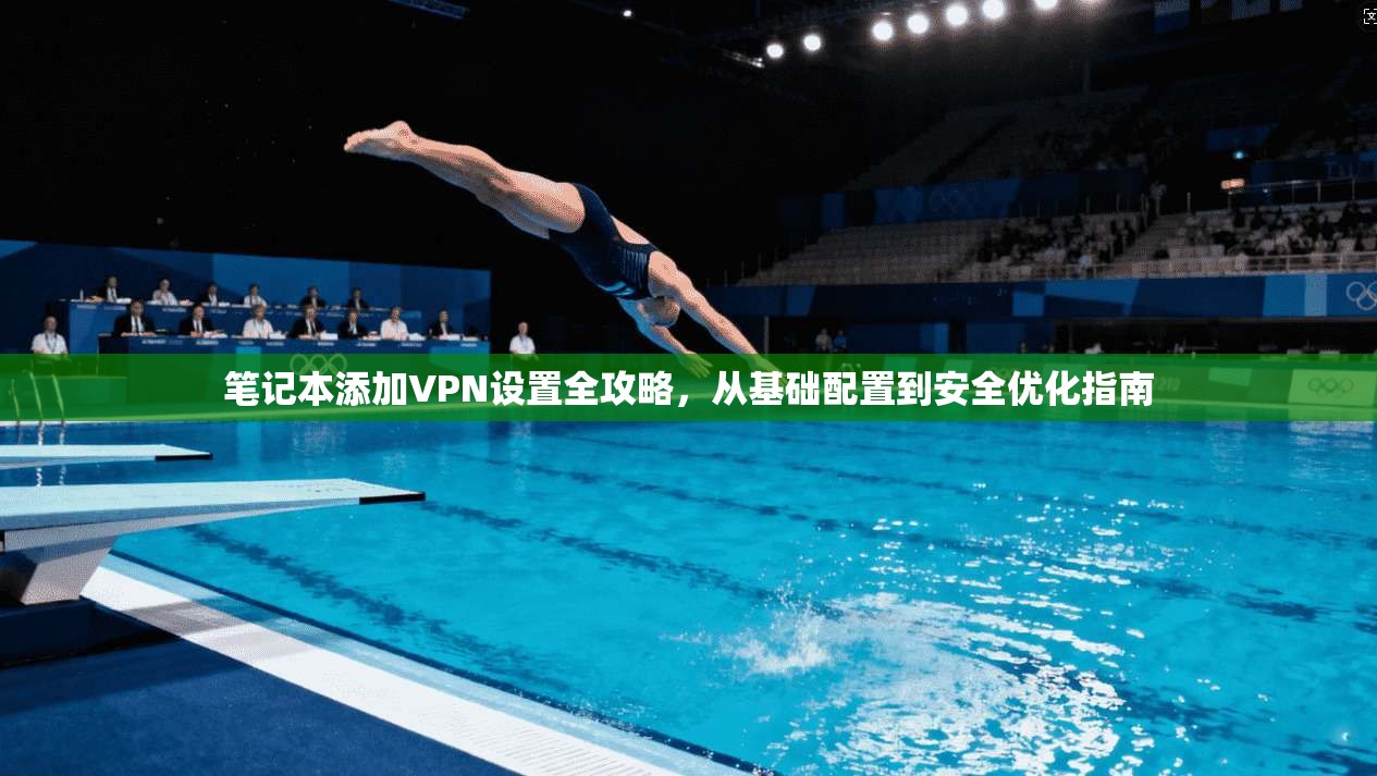 笔记本添加VPN设置全攻略，从基础配置到安全优化指南