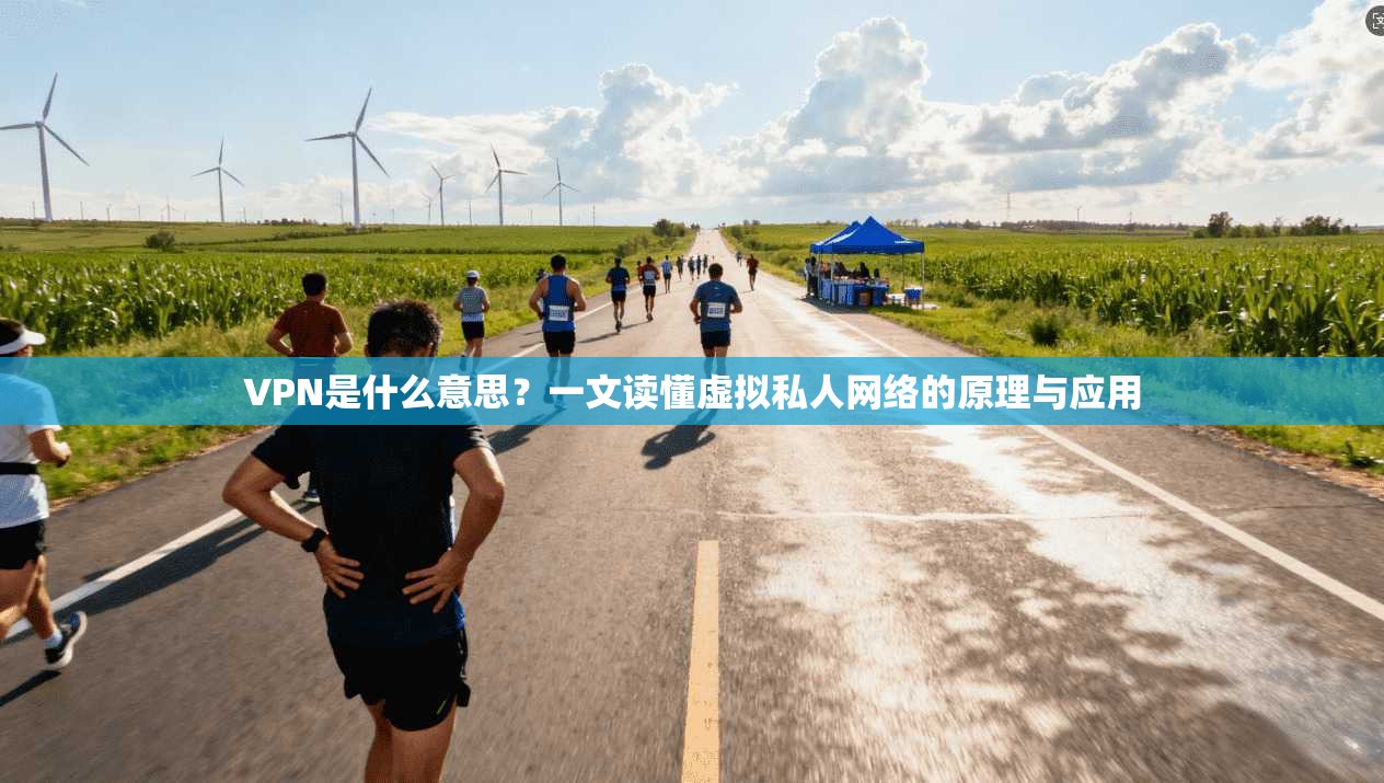 VPN是什么意思?一文读懂虚拟私人网络的原理与应用