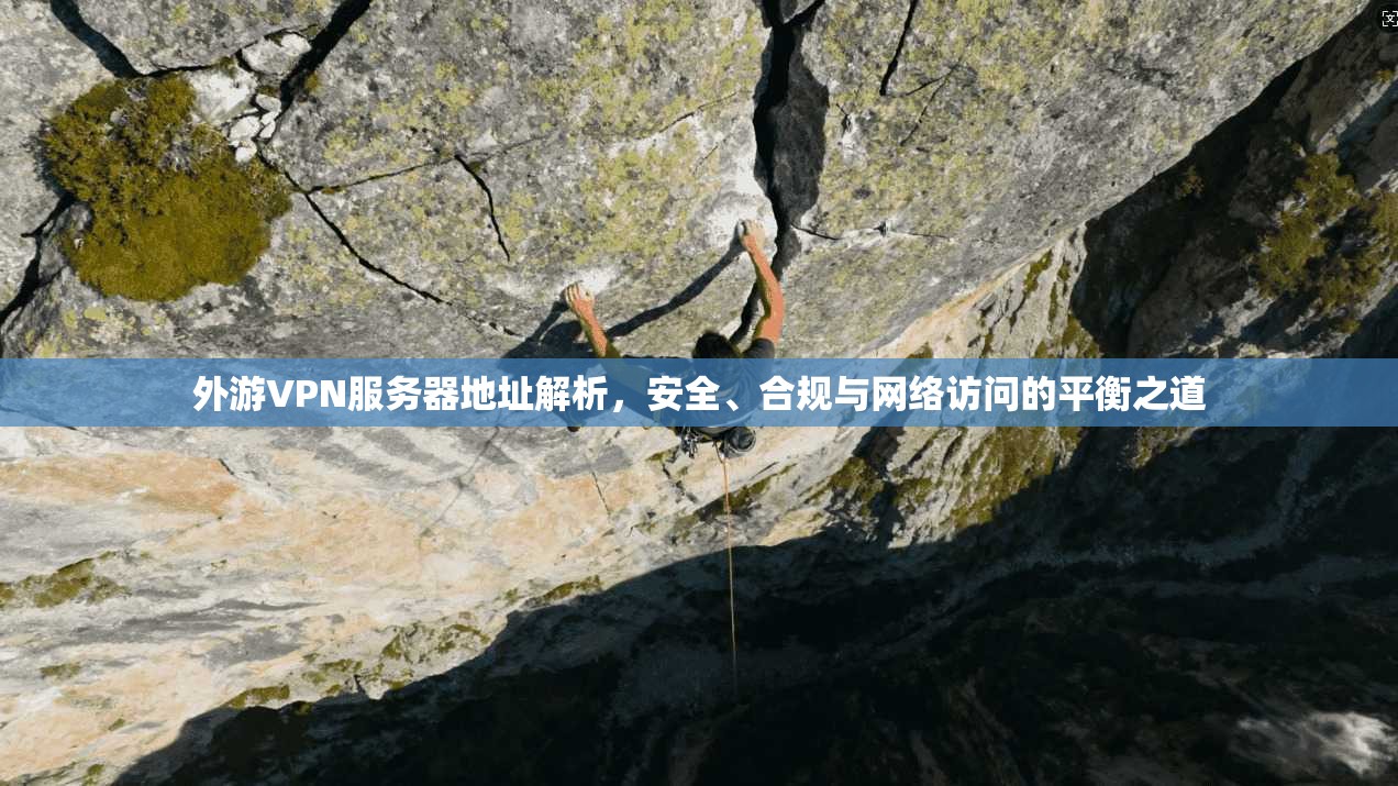 外游VPN服务器地址解析，安全、合规与网络访问的平衡之道
