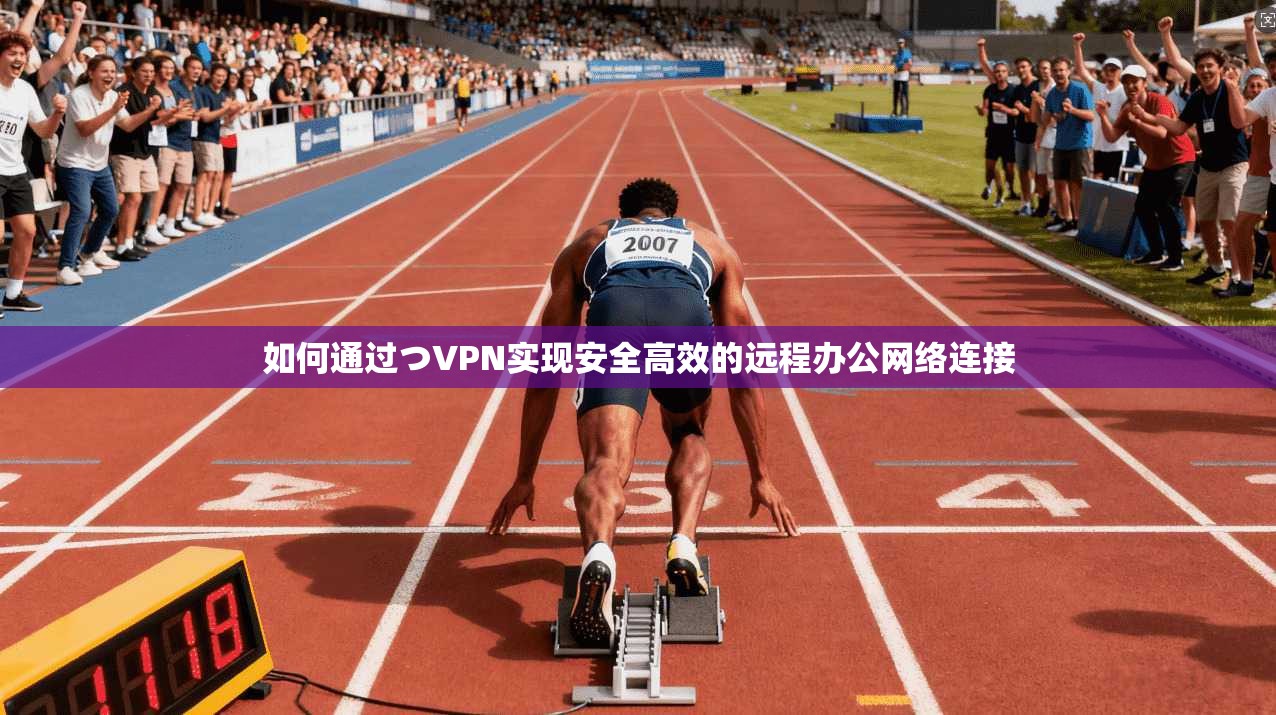 如何通过つVPN实现安全高效的远程办公网络连接