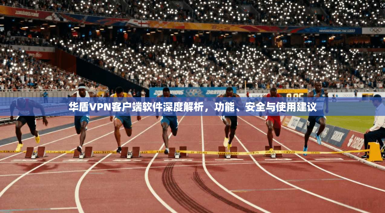 华盾VPN客户端软件深度解析，功能、安全与使用建议