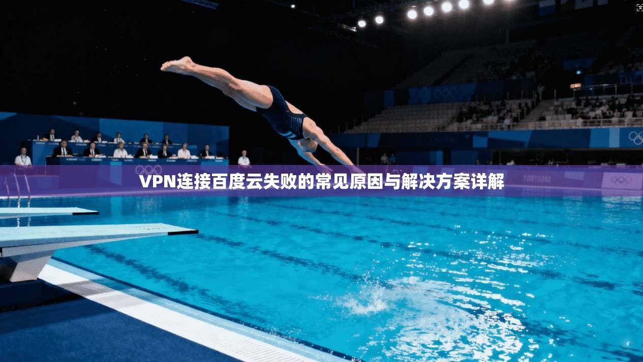 VPN连接百度云失败的常见原因与解决方案详解