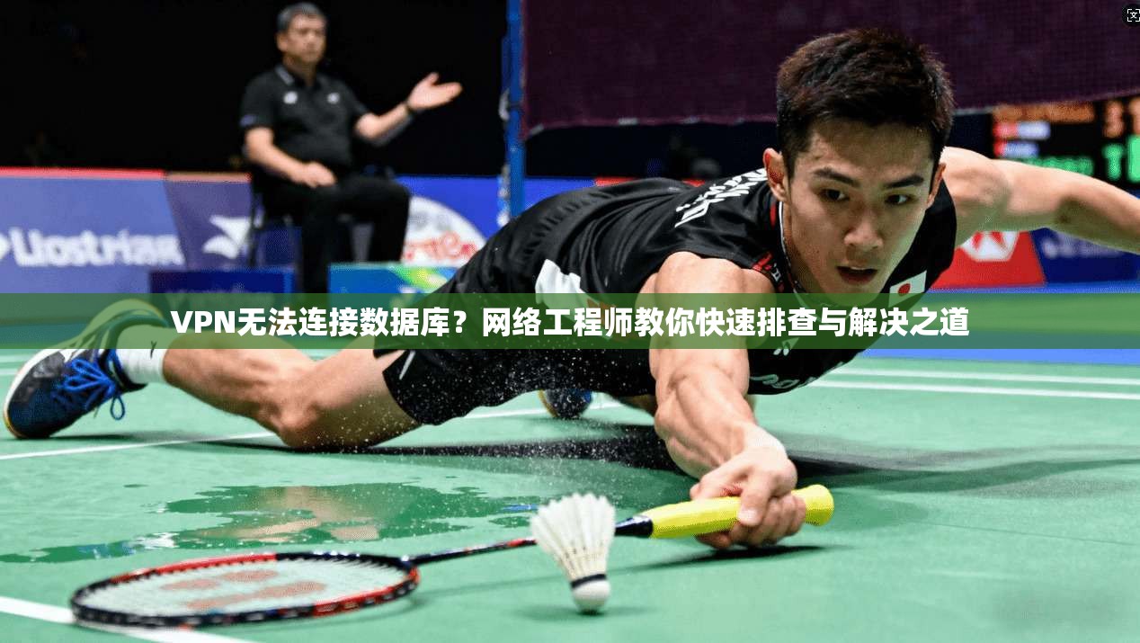 VPN无法连接数据库？网络工程师教你快速排查与解决之道